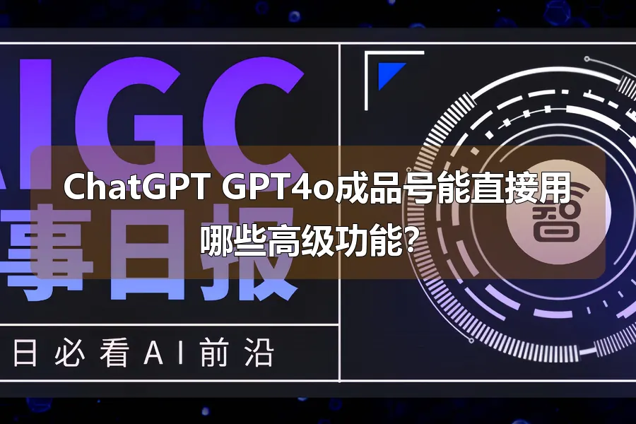 ChatGPT GPT4o成品号能直接用哪些高级功能？