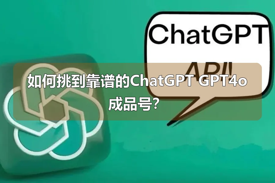 如何挑到靠谱的ChatGPT GPT4o成品号？