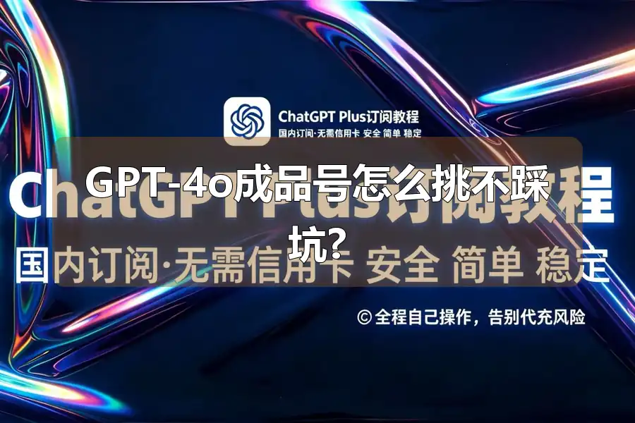 GPT-4o成品号怎么挑不踩坑?