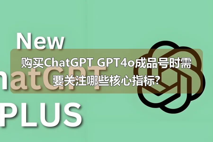 购买ChatGPT GPT4o成品号时需要关注哪些核心指标?
